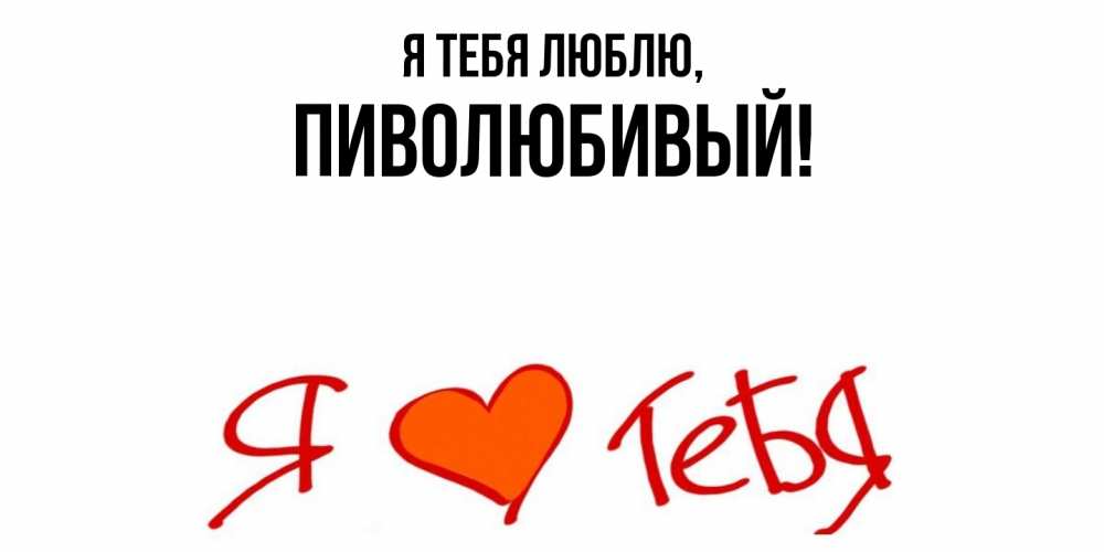 Открытка  для любимых и родных. пиволюбивый, Я тебя люблю  