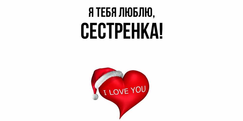 Открытка  для любимых и родных. Сестренка, Я тебя люблю  