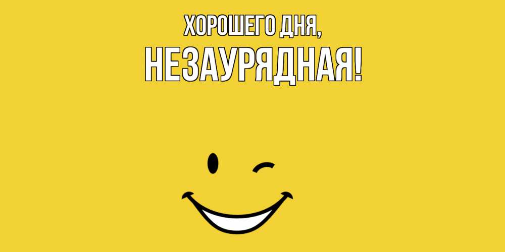 Открытка  для любимых и родных. незаурядная, Хорошего дня  