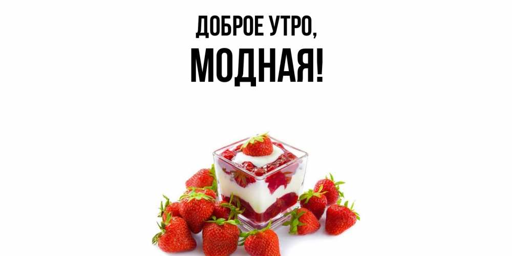 Открытка  для любимых и родных. модная, Доброе утро  