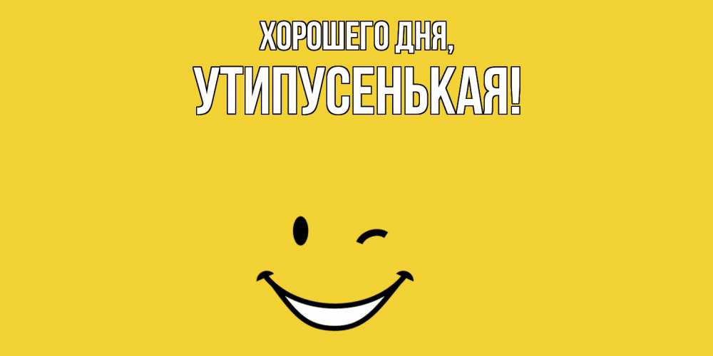Открытка  для любимых и родных. утипусенькая, Хорошего дня  
