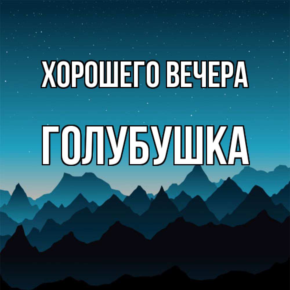 Открытка  для любимых и родных. голубушка, Хорошего вечера  