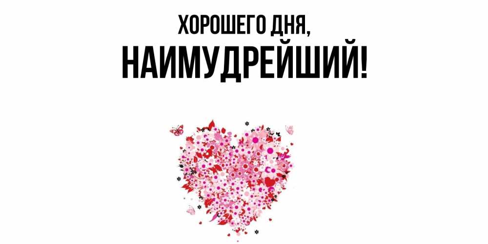 Открытка  для любимых и родных. наимудрейший, Хорошего дня  