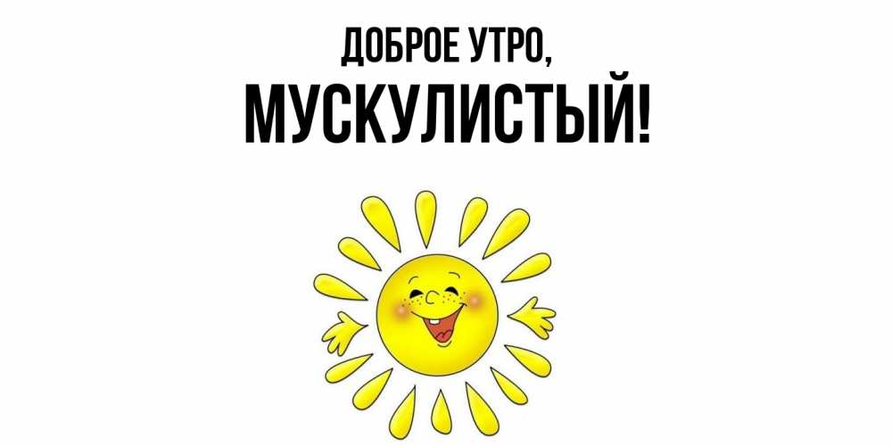 Открытка  для любимых и родных. мускулистый, Доброе утро  