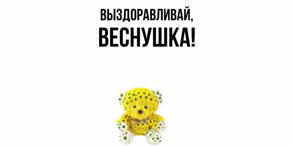 Открытка  для любимых и родных. веснушка, Выздоравливай  