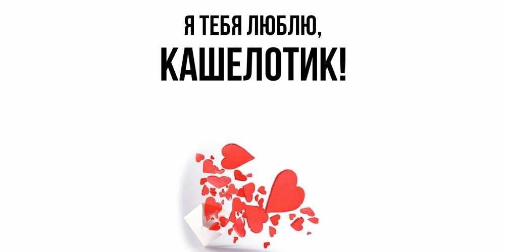 Открытка  для любимых и родных. кашелотик, Я тебя люблю  