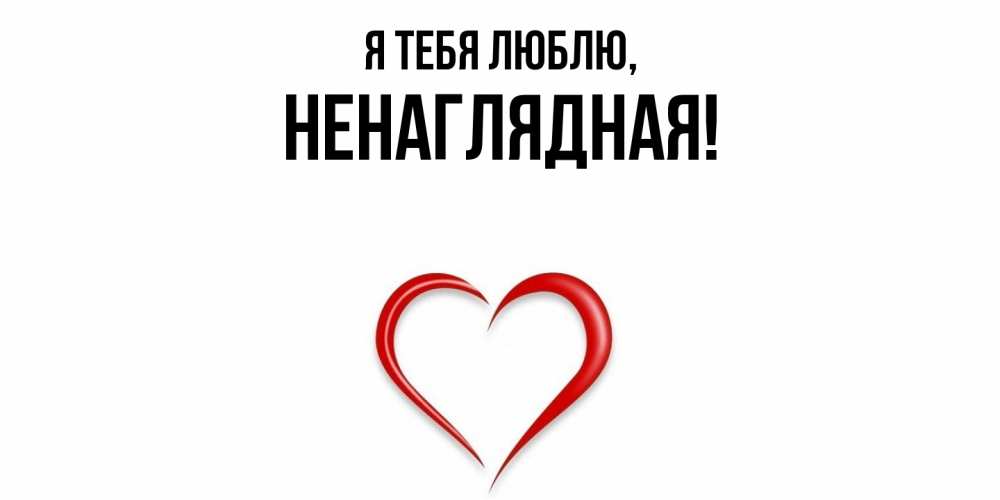 Открытка  для любимых и родных. ненаглядная, Я тебя люблю  