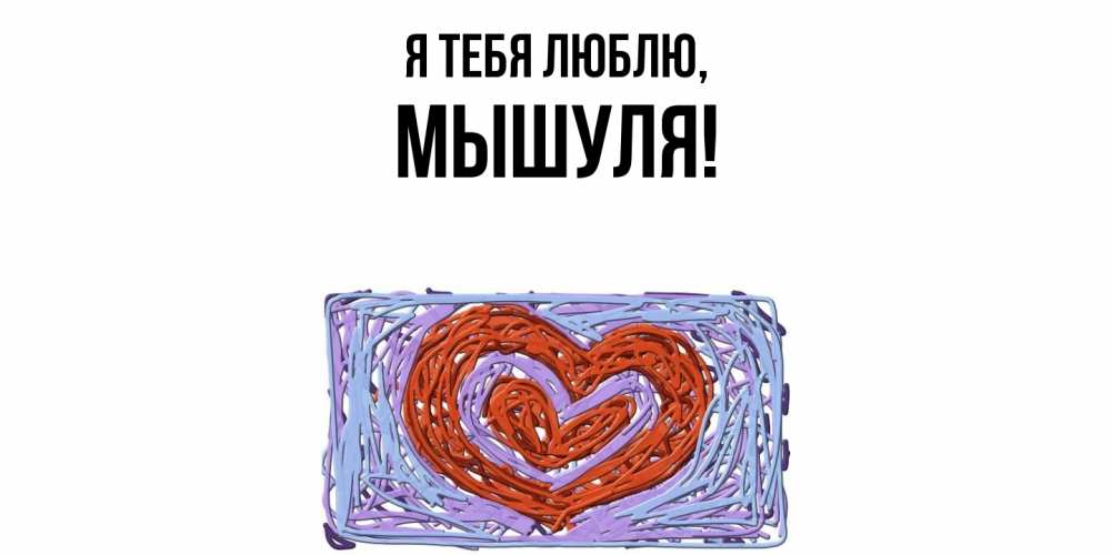 Открытка  для любимых и родных. мышуля, Я тебя люблю  