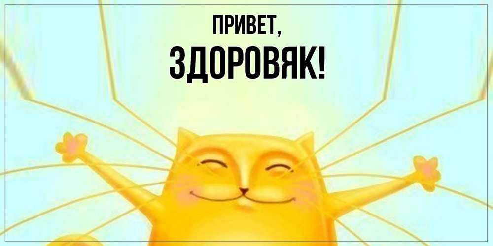 Открытка  для любимых и родных. здоровяк, Привет  