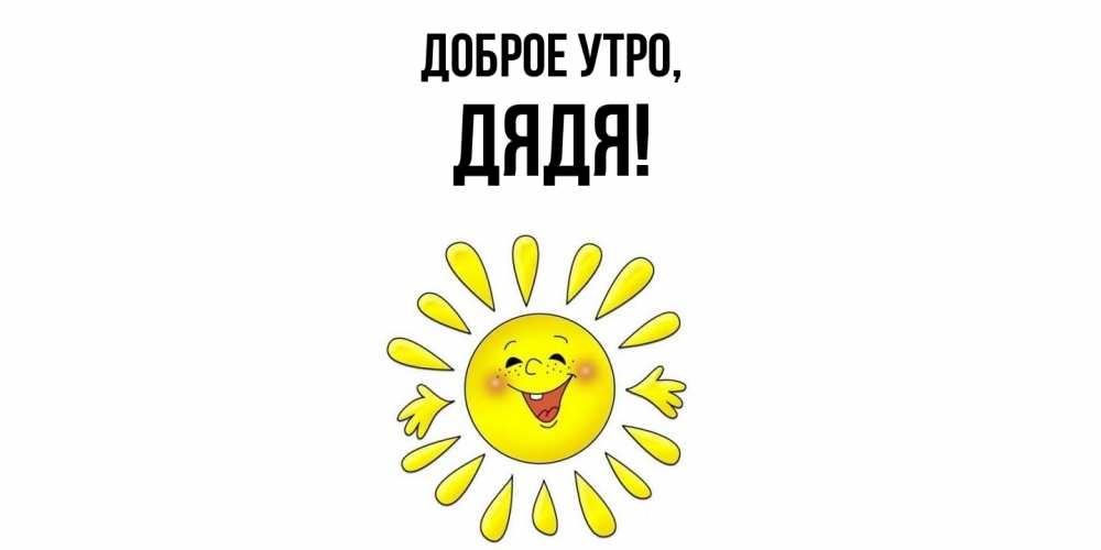 Открытка  для любимых и родных. Дядя, Доброе утро  