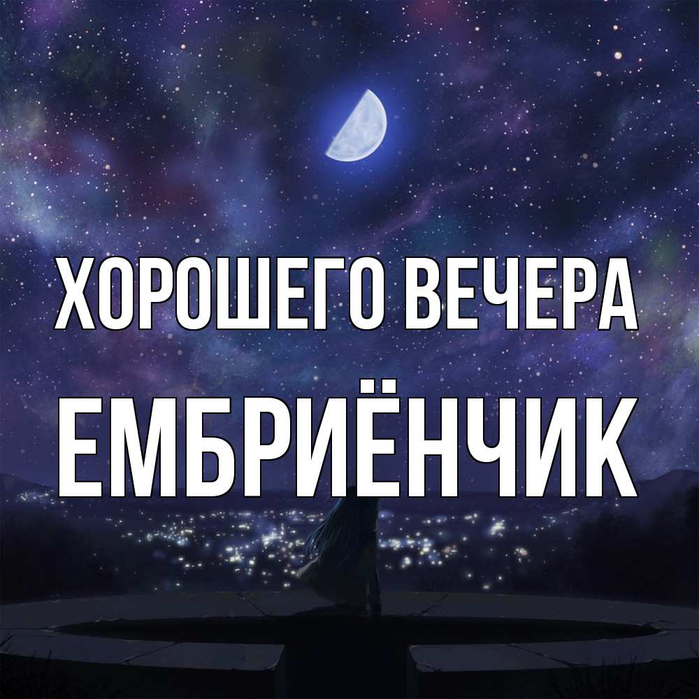 Открытка  для любимых и родных. ембриёнчик, Хорошего вечера  
