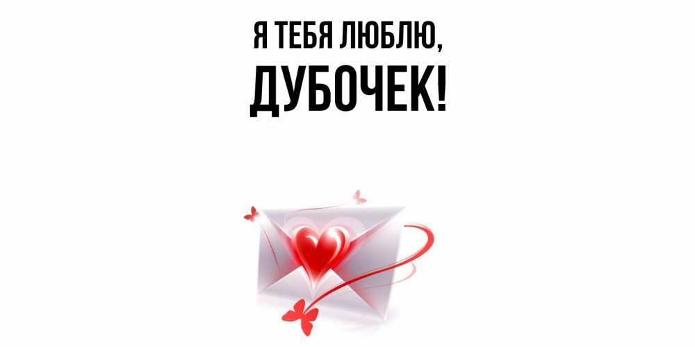 Открытка  для любимых и родных. дубочек, Я тебя люблю  