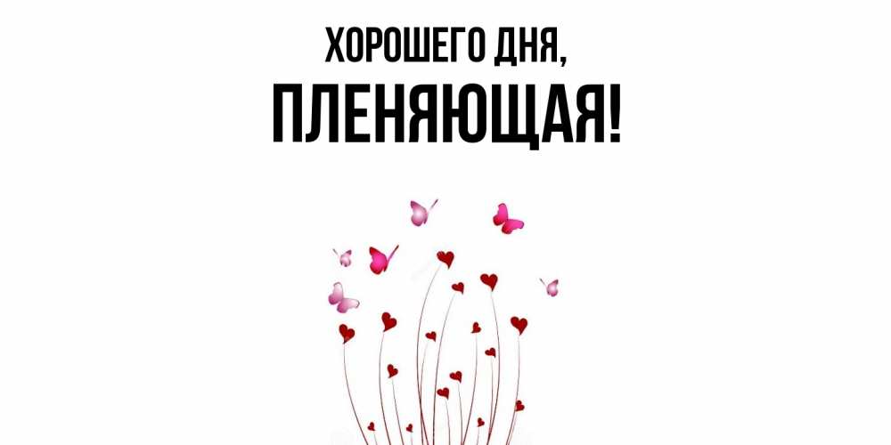 Открытка  для любимых и родных. пленяющая, Хорошего дня  