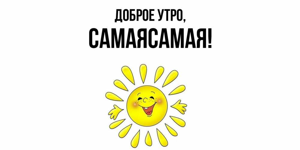 Открытка  для любимых и родных. самаясамая, Доброе утро  