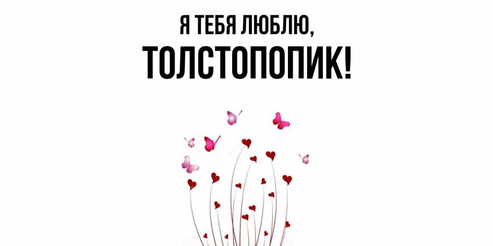 Открытка  для любимых и родных. толстопопик, Я тебя люблю  