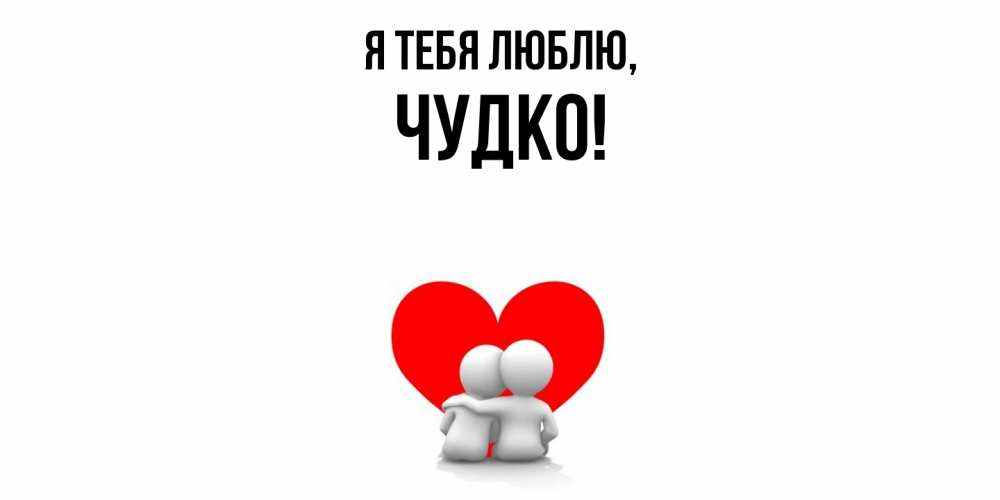 Открытка  для любимых и родных. чудко, Я тебя люблю  
