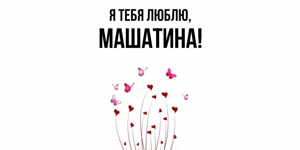 Открытка  для любимых и родных. машатина, Я тебя люблю  