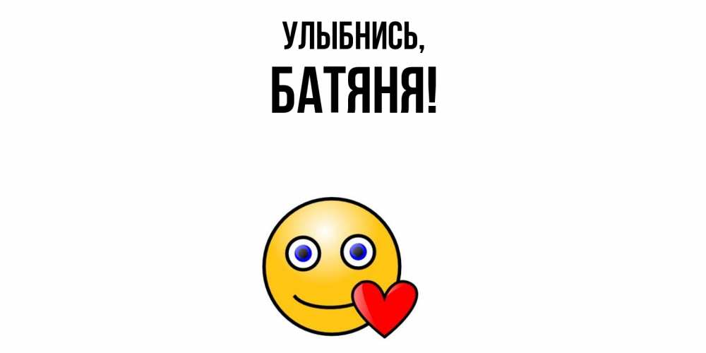Открытка  для любимых и родных. Батяня, Улыбнись  
