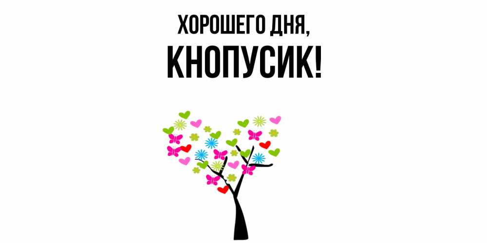 Открытка  для любимых и родных. кнопусик, Хорошего дня  