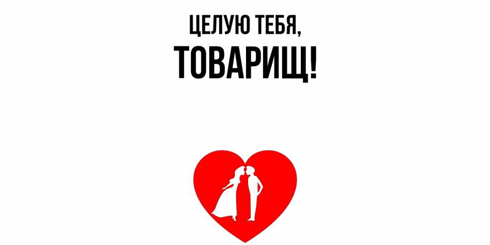 Открытка  для любимых и родных. Товарищ, Целую тебя  
