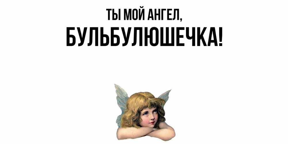 Открытка  для любимых и родных. бульбулюшечка, Ты мой ангел  