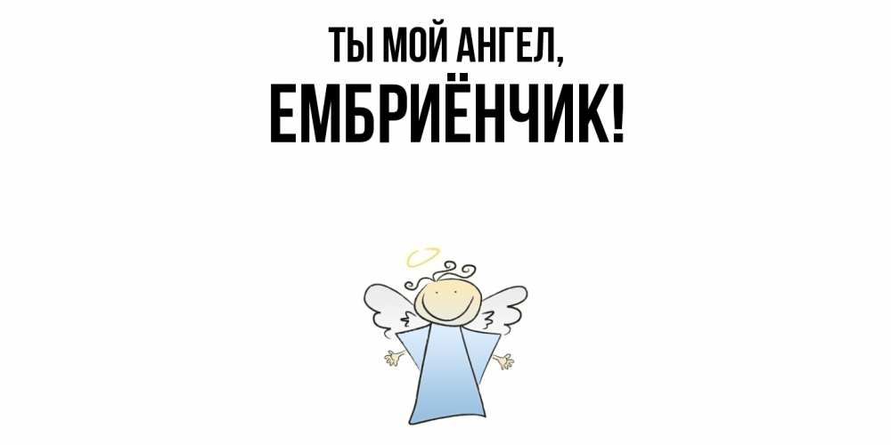 Открытка  для любимых и родных. ембриёнчик, Ты мой ангел  
