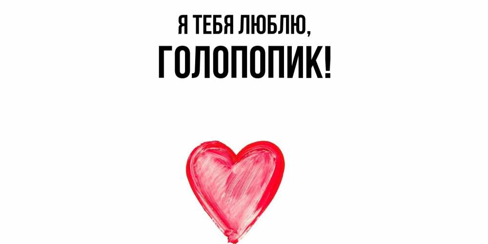 Открытка  для любимых и родных. голопопик, Я тебя люблю  