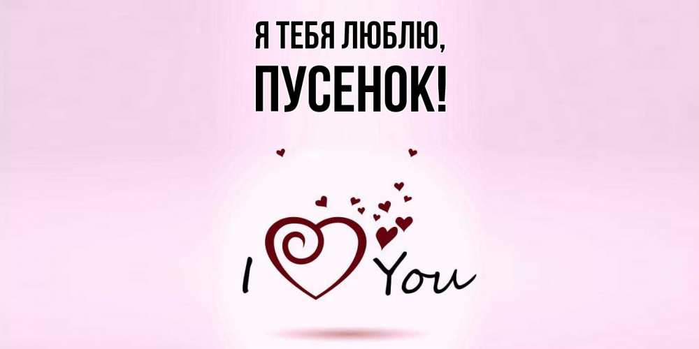 Открытка  для любимых и родных. пусенок, Я тебя люблю  