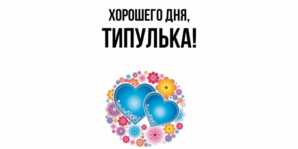 Открытка  для любимых и родных. типулька, Хорошего дня  