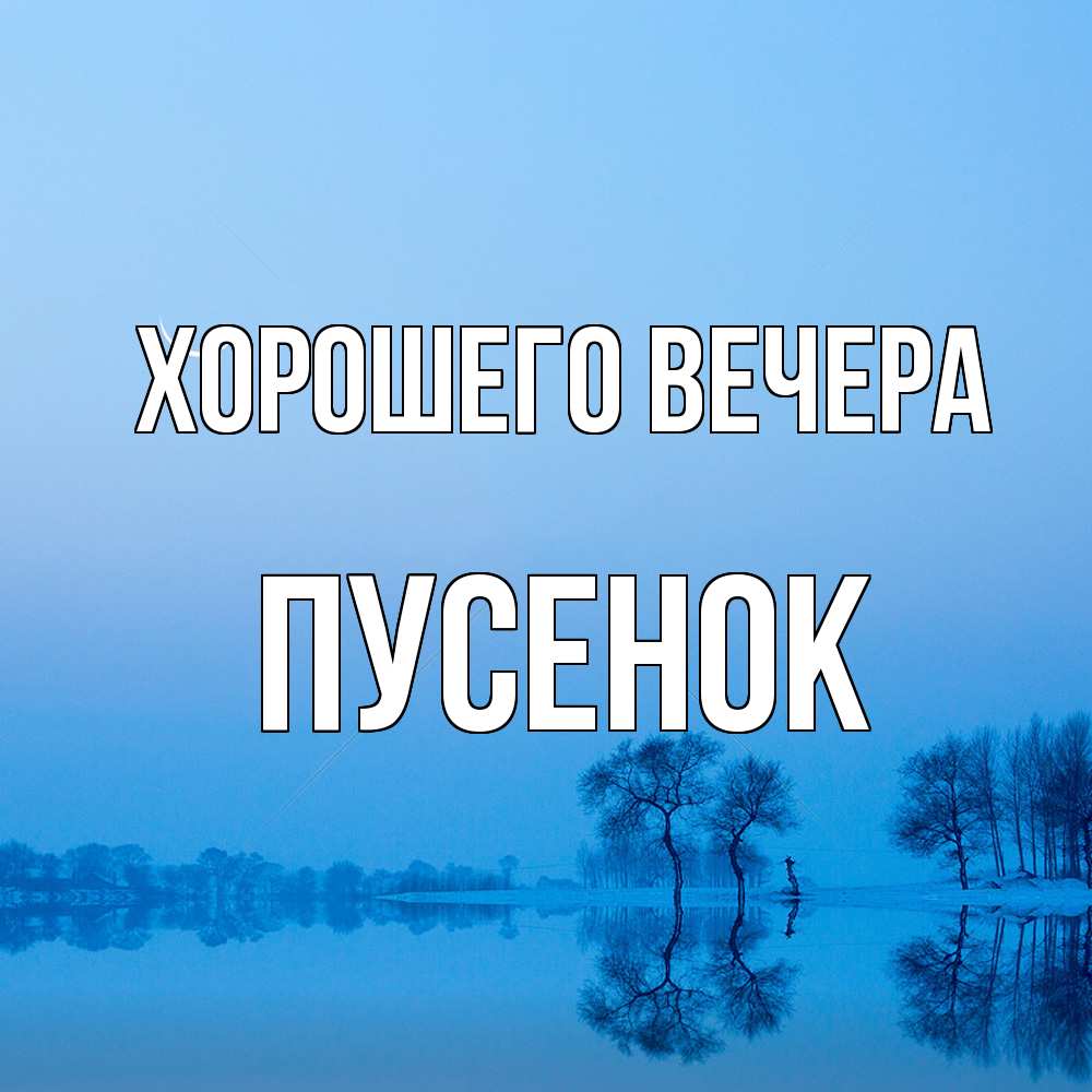 Открытка  для любимых и родных. пусенок, Хорошего вечера  