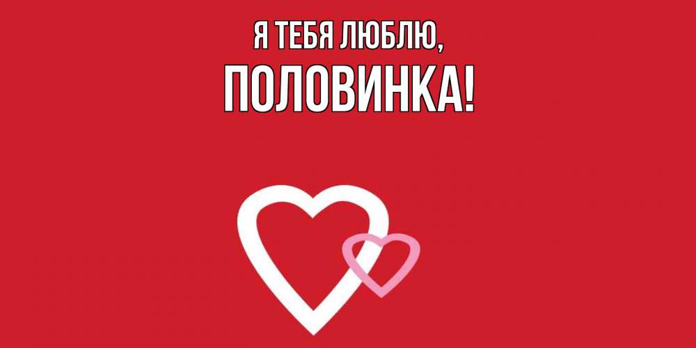 Открытка  для любимых и родных. половинка, Я тебя люблю  