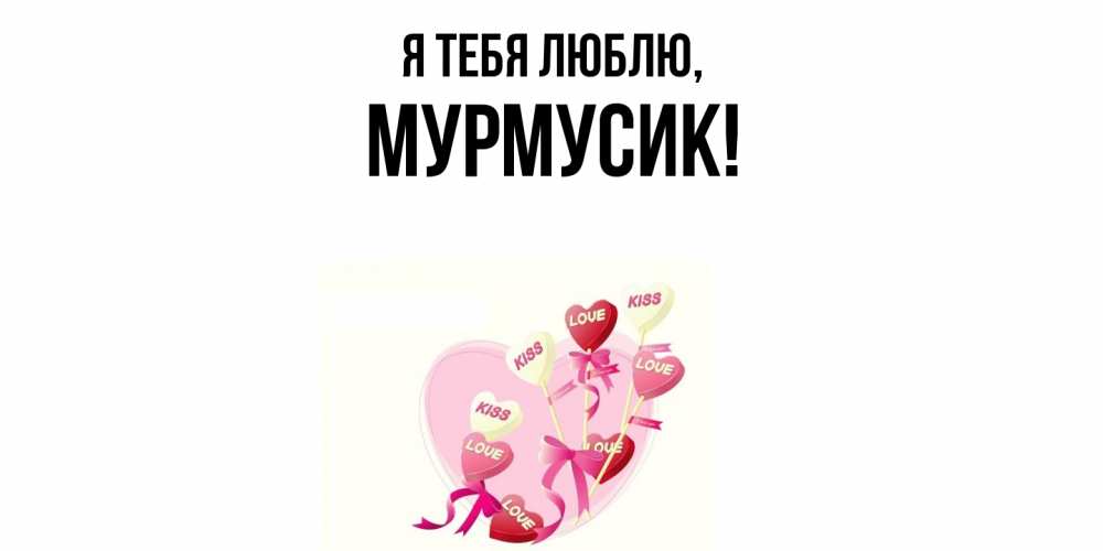 Открытка  для любимых и родных. мурмусик, Я тебя люблю  