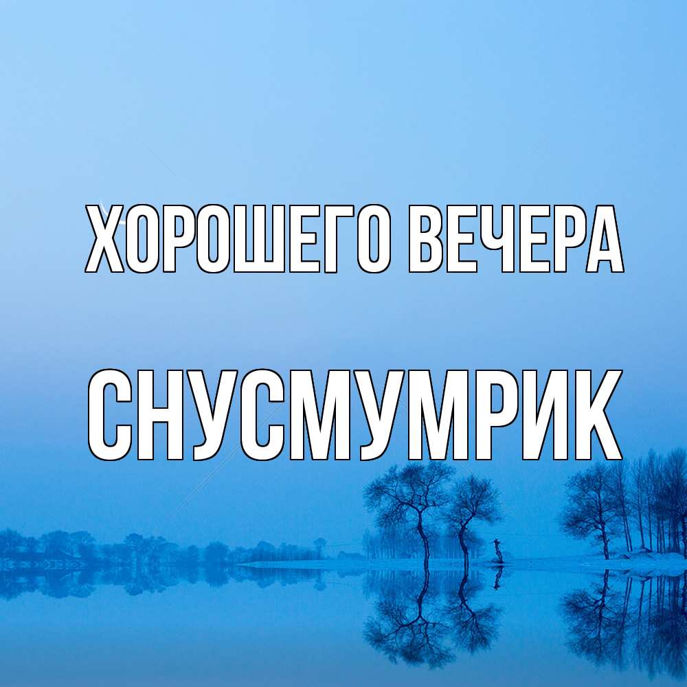 Открытка  для любимых и родных. снусмумрик, Хорошего вечера  