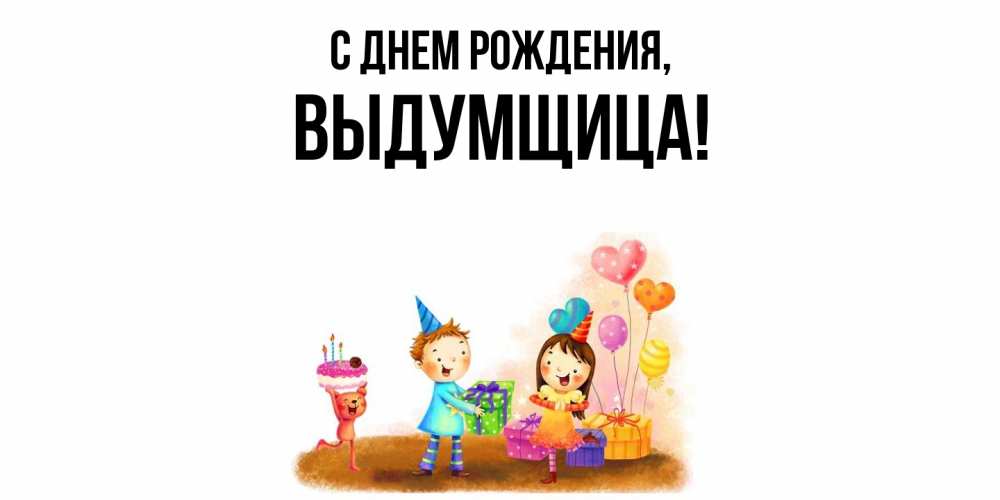 Открытка  для любимых и родных. выдумщица, С днем рождения  