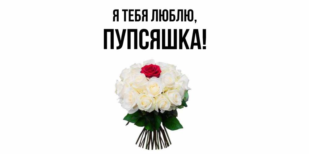 Открытка  для любимых и родных. пупсяшка, Я тебя люблю  