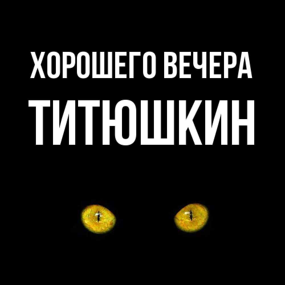 Открытка  для любимых и родных. титюшкин, Хорошего вечера  