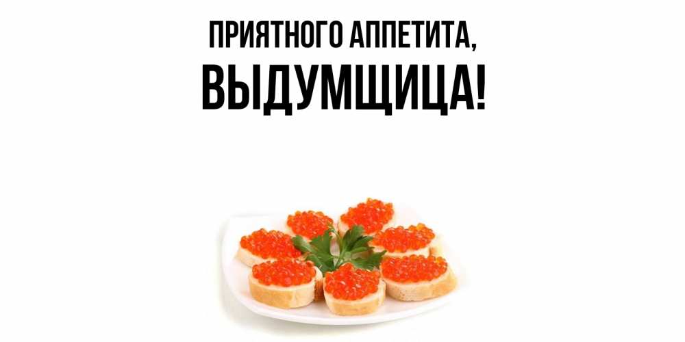 Открытка  для любимых и родных. выдумщица, Приятного аппетита  