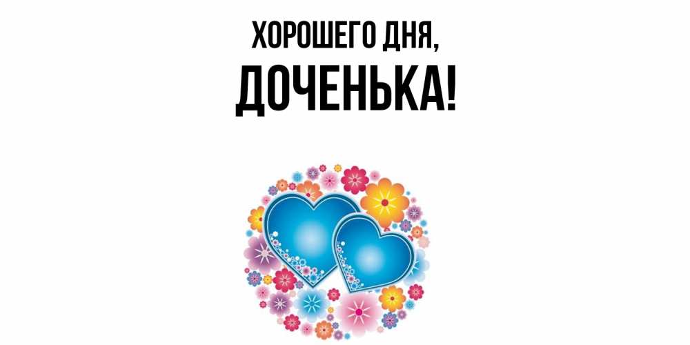 Открытка  для любимых и родных. Доченька, Хорошего дня  