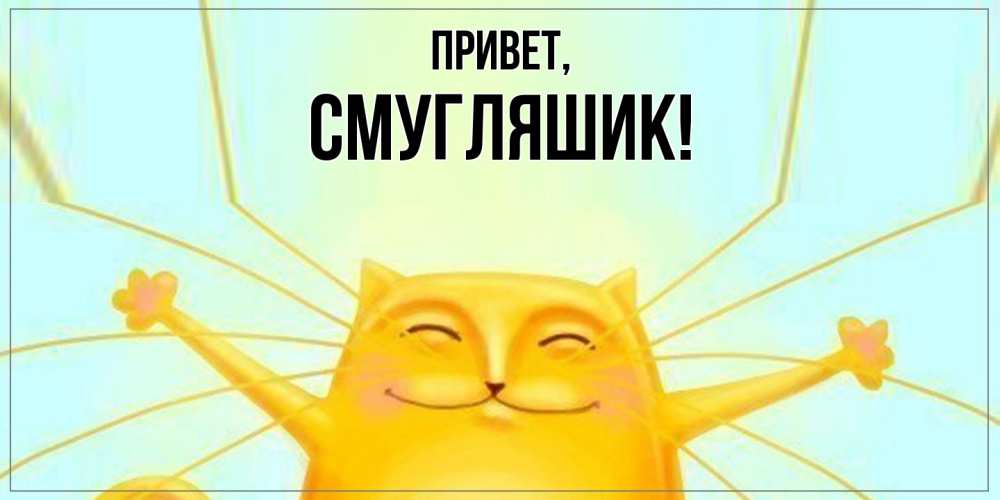 Открытка  для любимых и родных. смугляшик, Привет  