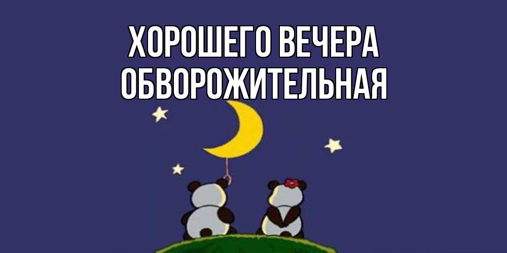 Открытка  для любимых и родных. обвоpожительная, Хорошего вечера  