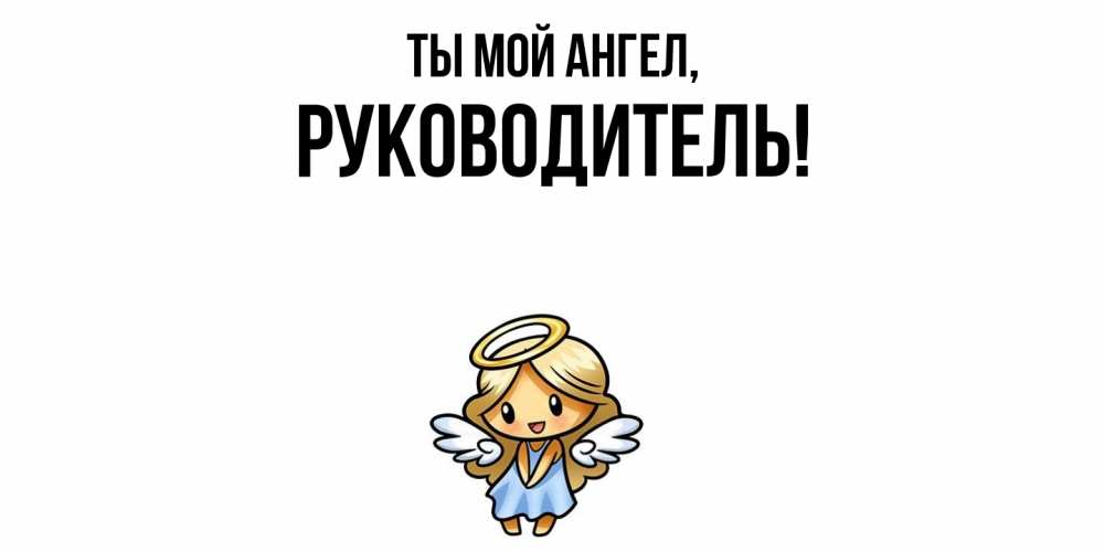 Открытка  для любимых и родных. Руководитель, Ты мой ангел  