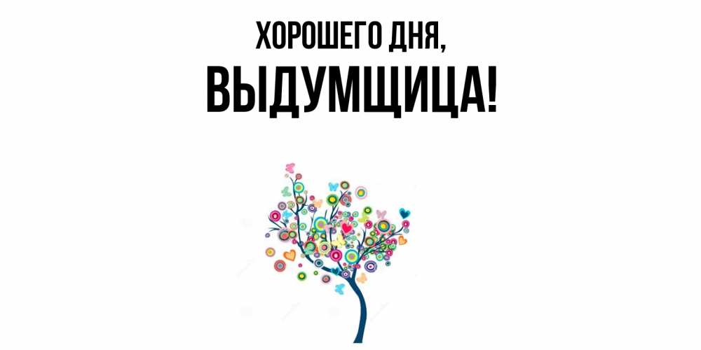 Открытка  для любимых и родных. выдумщица, Хорошего дня  