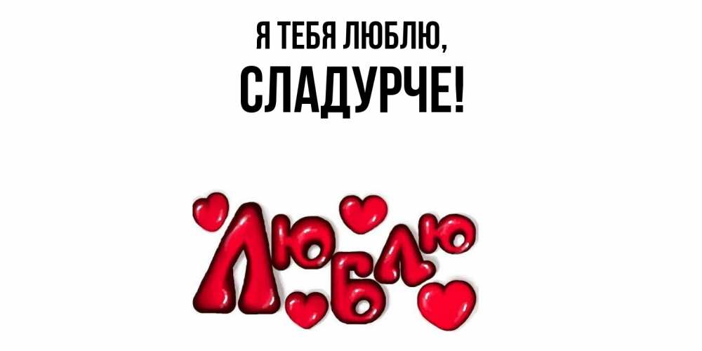 Открытка  для любимых и родных. сладурче, Я тебя люблю  