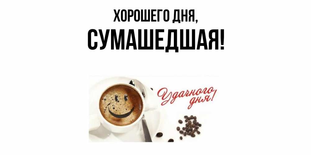 Открытка  для любимых и родных. сумашедшая, Хорошего дня  