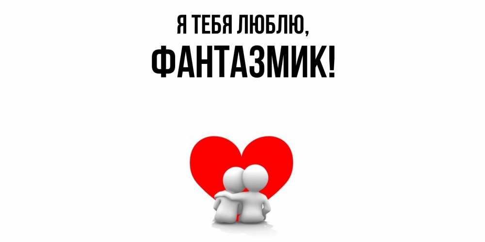 Открытка  для любимых и родных. фантазмик, Я тебя люблю  