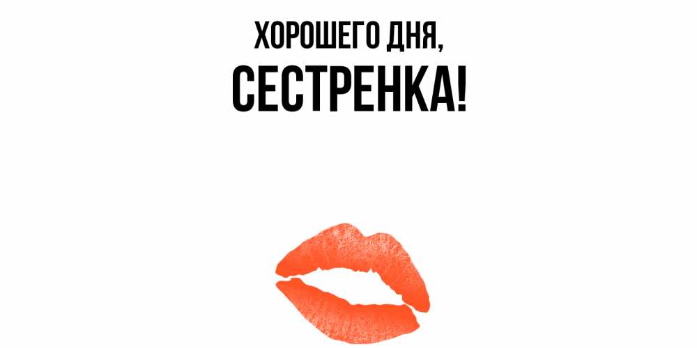 Открытка  для любимых и родных. Сестренка, Хорошего дня  
