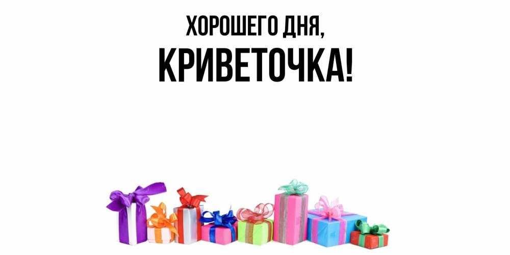 Открытка  для любимых и родных. криветочка, Хорошего дня  