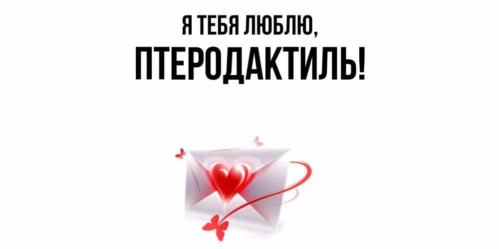 Открытка  для любимых и родных. птеродактиль, Я тебя люблю  