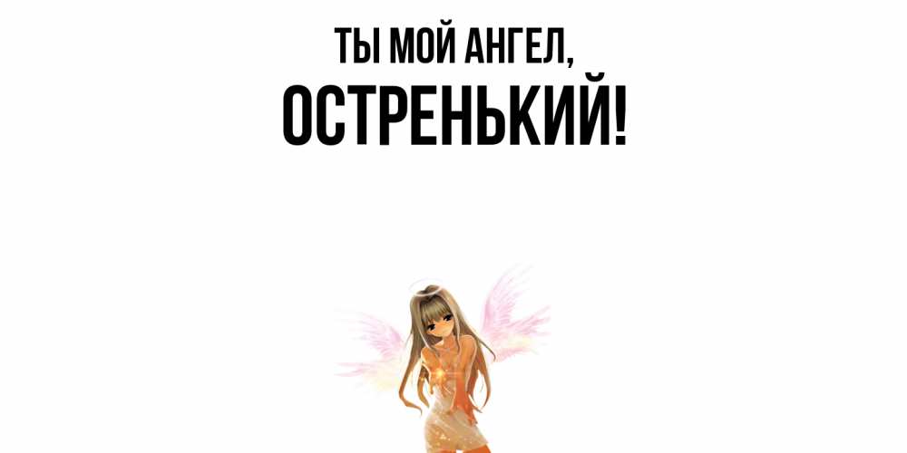 Открытка  для любимых и родных. остренький, Ты мой ангел  