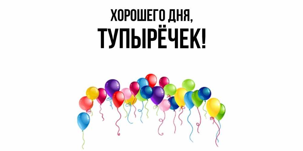 Открытка  для любимых и родных. тупырёчек, Хорошего дня  